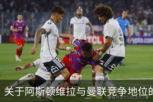 关于阿斯顿维拉与曼联竞争地位的分析