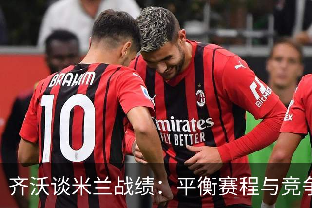 齐沃谈米兰战绩：平衡赛程与竞争力的重要性